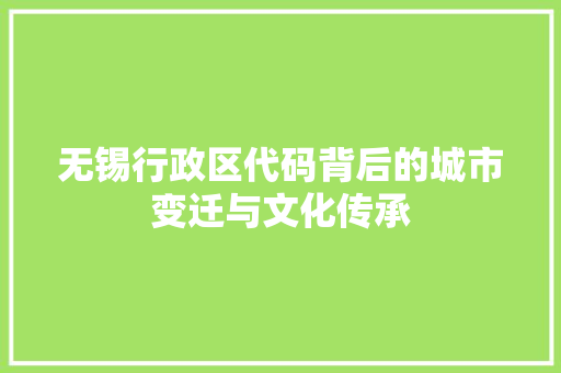 无锡行政区代码背后的城市变迁与文化传承