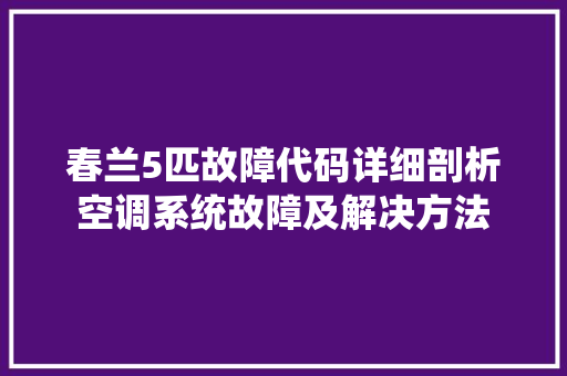 春兰5匹故障代码详细剖析空调系统故障及解决方法