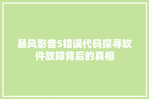 暴风影音5错误代码探寻软件故障背后的真相 土壤施肥