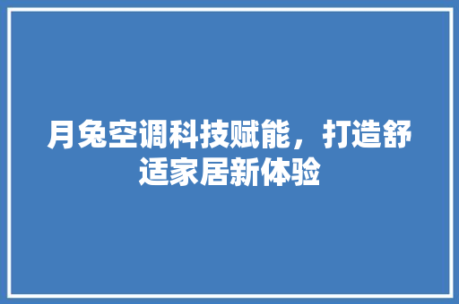月兔空调科技赋能，打造舒适家居新体验 土壤施肥