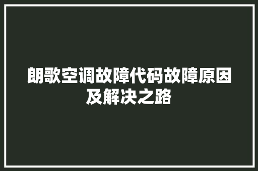 朗歌空调故障代码故障原因及解决之路 农业常识