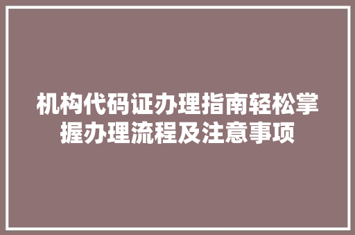 机构代码证办理指南轻松掌握办理流程及注意事项 农业常识