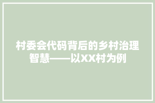 村委会代码背后的乡村治理智慧——以XX村为例