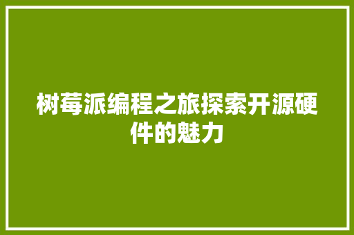 树莓派编程之旅探索开源硬件的魅力 花朵知识