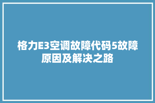 格力E3空调故障代码5故障原因及解决之路