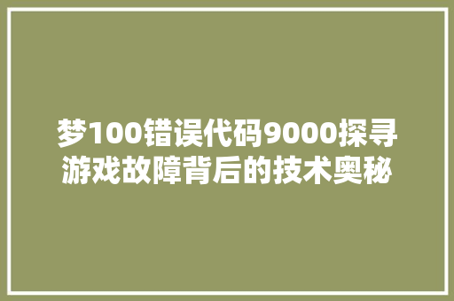 梦100错误代码9000探寻游戏故障背后的技术奥秘 土壤施肥
