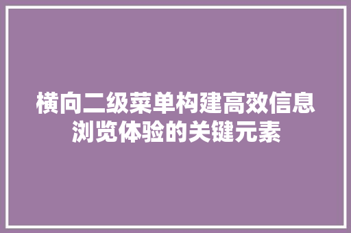 横向二级菜单构建高效信息浏览体验的关键元素
