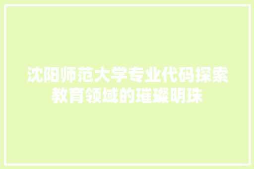 沈阳师范大学专业代码探索教育领域的璀璨明珠
