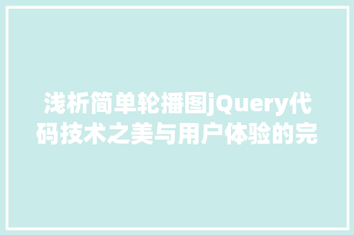浅析简单轮播图jQuery代码技术之美与用户体验的完美融合