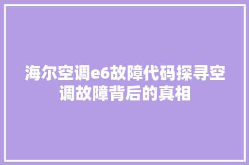 海尔空调e6故障代码探寻空调故障背后的真相
