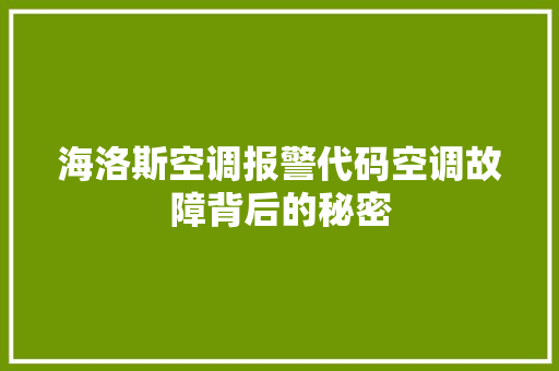 海洛斯空调报警代码空调故障背后的秘密