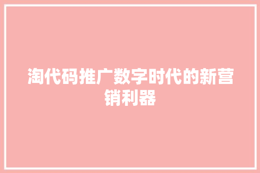 淘代码推广数字时代的新营销利器 种植技巧