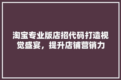 淘宝专业版店招代码打造视觉盛宴，提升店铺营销力 花朵知识