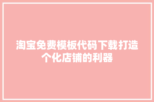 淘宝免费模板代码下载打造个化店铺的利器