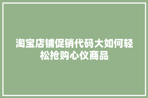 淘宝店铺促销代码大如何轻松抢购心仪商品