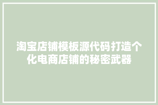 淘宝店铺模板源代码打造个化电商店铺的秘密武器
