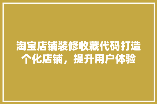 淘宝店铺装修收藏代码打造个化店铺，提升用户体验