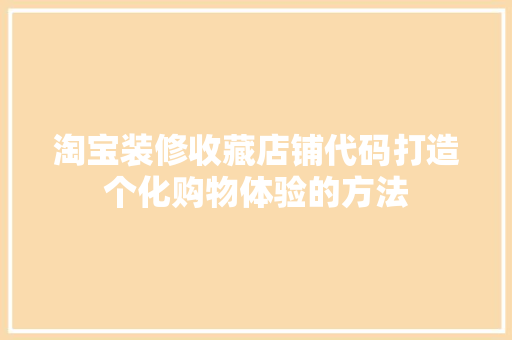 淘宝装修收藏店铺代码打造个化购物体验的方法