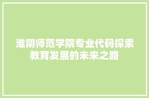 淮阴师范学院专业代码探索教育发展的未来之路