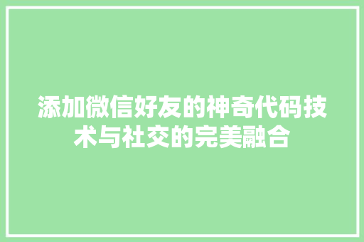 添加微信好友的神奇代码技术与社交的完美融合 花朵知识