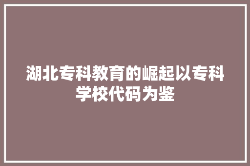 湖北专科教育的崛起以专科学校代码为鉴