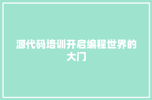 源代码培训开启编程世界的大门 花朵知识 源代码培训开启编程世界的大门 花朵知识