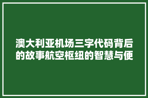 澳大利亚机场三字代码背后的故事航空枢纽的智慧与便捷