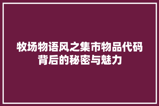 牧场物语风之集市物品代码背后的秘密与魅力 农业常识