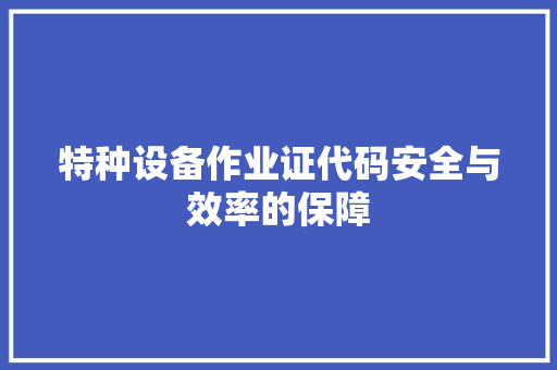 特种设备作业证代码安全与效率的保障 花朵知识