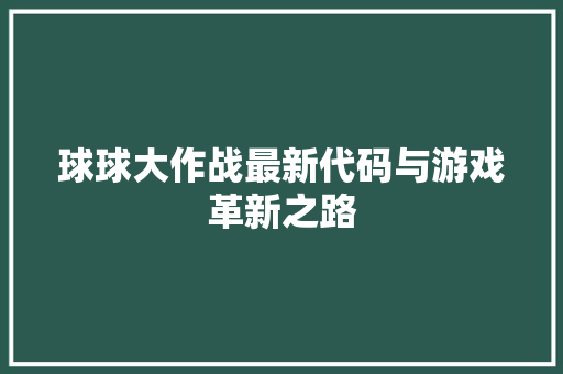 球球大作战最新代码与游戏革新之路