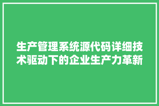 生产管理系统源代码详细技术驱动下的企业生产力革新 花朵知识