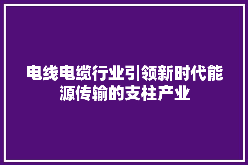 电线电缆行业引领新时代能源传输的支柱产业