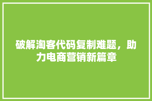 破解淘客代码复制难题，助力电商营销新篇章 番茄病虫害防治