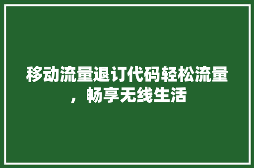 移动流量退订代码轻松流量，畅享无线生活 农业常识