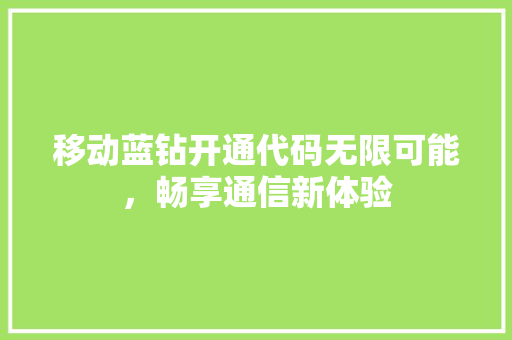移动蓝钻开通代码无限可能，畅享通信新体验