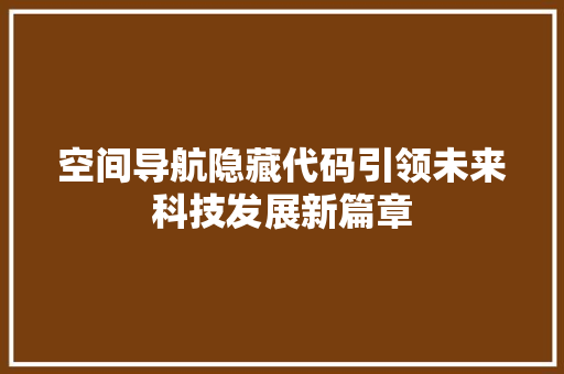空间导航隐藏代码引领未来科技发展新篇章