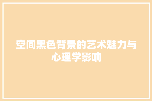 空间黑色背景的艺术魅力与心理学影响