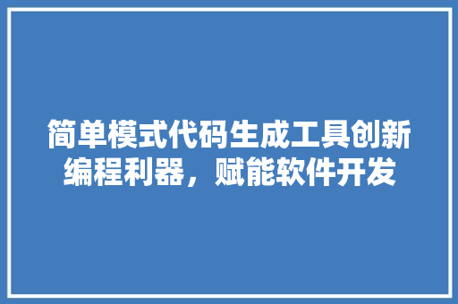 简单模式代码生成工具创新编程利器，赋能软件开发