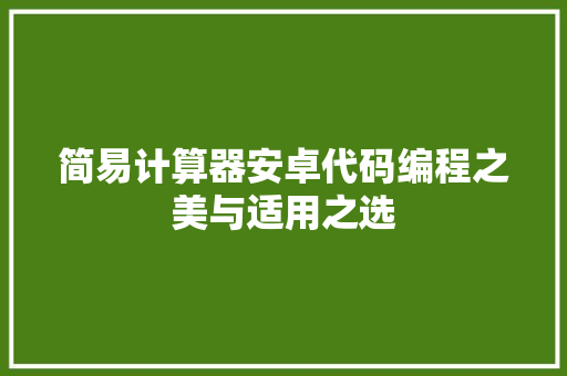 简易计算器安卓代码编程之美与适用之选