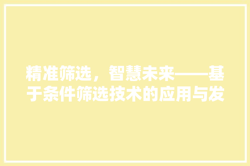精准筛选，智慧未来——基于条件筛选技术的应用与发展
