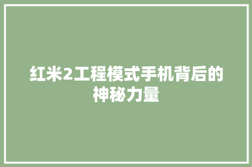 红米2工程模式手机背后的神秘力量