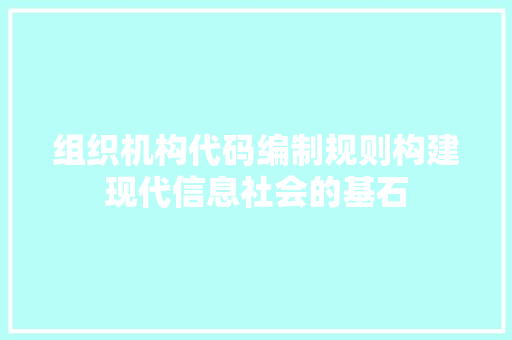组织机构代码编制规则构建现代信息社会的基石 番茄种植技巧