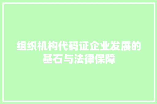 组织机构代码证企业发展的基石与法律保障