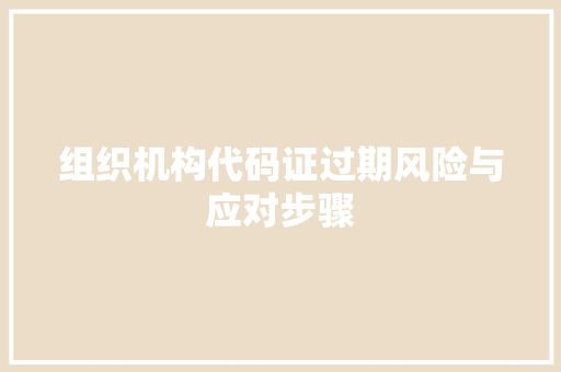 组织机构代码证过期风险与应对步骤