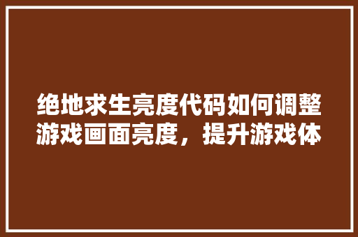 绝地求生亮度代码如何调整游戏画面亮度，提升游戏体验 花朵知识