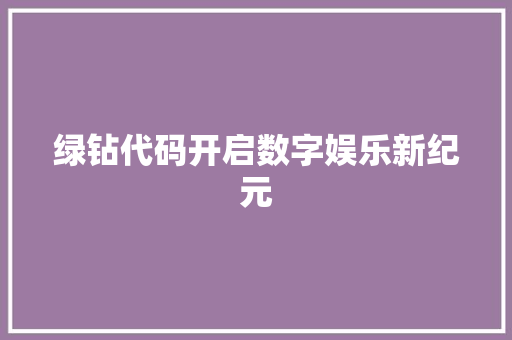 绿钻代码开启数字娱乐新纪元 农业常识