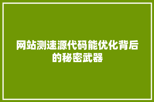 网站测速源代码能优化背后的秘密武器 土壤施肥
