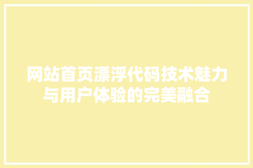 网站首页漂浮代码技术魅力与用户体验的完美融合