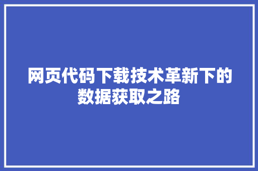 网页代码下载技术革新下的数据获取之路