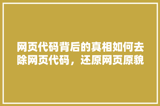 网页代码背后的真相如何去除网页代码，还原网页原貌 农业常识